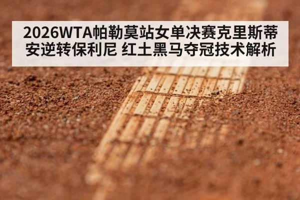 2026WTA帕勒莫站女单决赛克里斯蒂安逆转保利尼 红土黑马夺冠技术解析