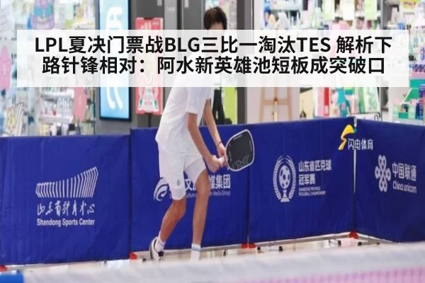 LPL夏决门票战BLG三比一淘汰TES 解析下路针锋相对：阿水新英雄池短板成突破口