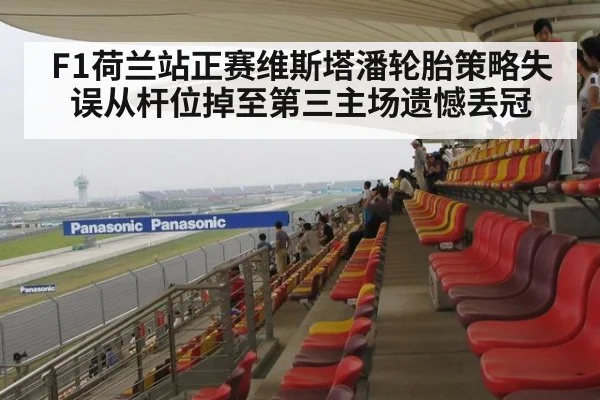 F1荷兰站正赛维斯塔潘轮胎策略失误从杆位掉至第三主场遗憾丢冠