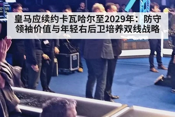 皇马应续约卡瓦哈尔至2029年：防守领袖价值与年轻右后卫培养双线战略