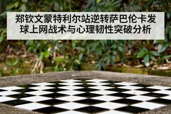 郑钦文蒙特利尔站逆转萨巴伦卡发球上网战术与心理韧性突破分析
