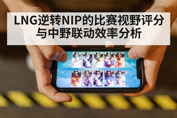 LNG逆转NIP的比赛视野评分与中野联动效率分析