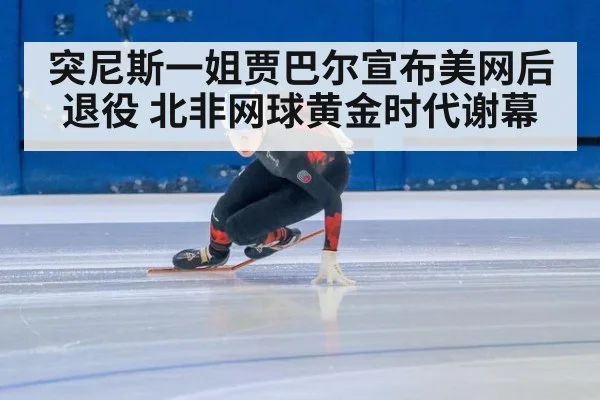 突尼斯一姐贾巴尔宣布美网后退役 北非网球黄金时代谢幕