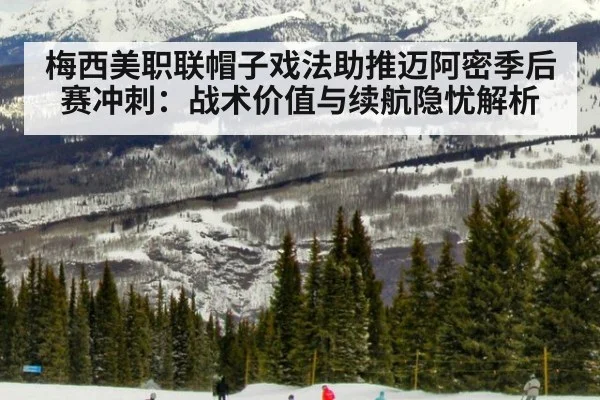 梅西美职联帽子戏法助推迈阿密季后赛冲刺:战术价值与续航隐忧解析