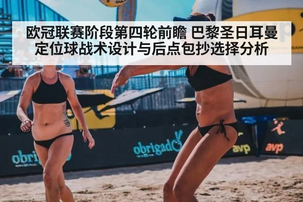 欧冠联赛阶段第四轮前瞻 巴黎圣日耳曼定位球战术设计与后点包抄选择分析