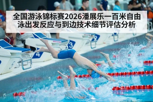 全国游泳锦标赛2026潘展乐一百米自由泳出发反应与到边技术细节评估分析